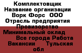 Комплектовщик › Название организации ­ Ворк Форс, ООО › Отрасль предприятия ­ Провизорство › Минимальный оклад ­ 35 000 - Все города Работа » Вакансии   . Тульская обл.